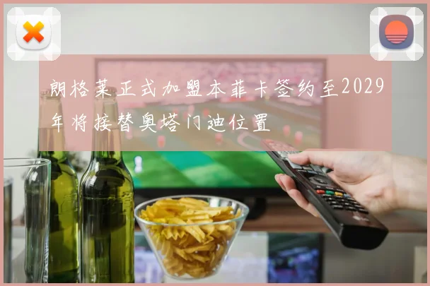 朗格莱正式加盟本菲卡签约至2029年将接替奥塔门迪位置