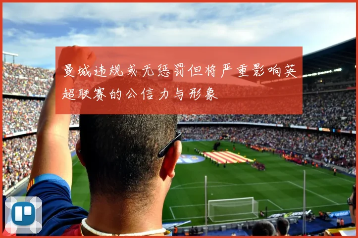 曼城违规或无惩罚但将严重影响英超联赛的公信力与形象