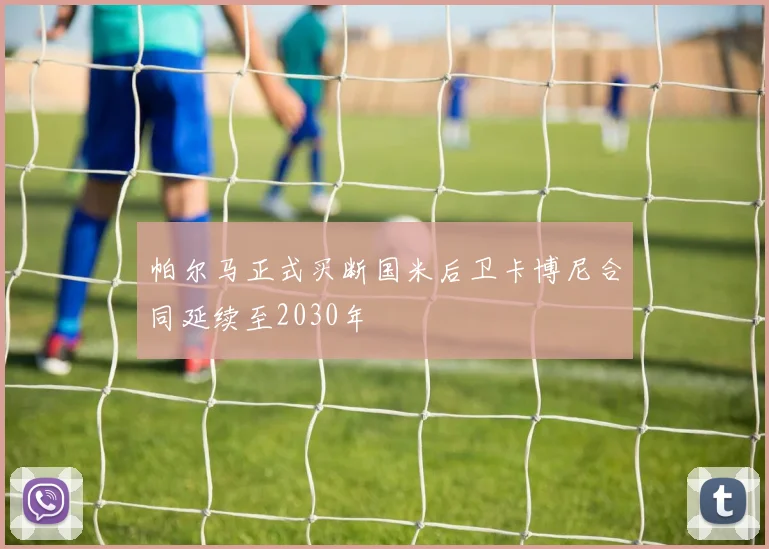 帕尔马正式买断国米后卫卡博尼合同延续至2030年