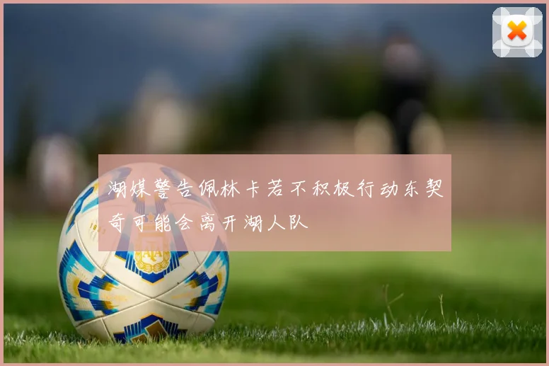 湖媒警告佩林卡若不积极行动东契奇可能会离开湖人队