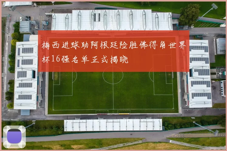 梅西进球助阿根廷险胜佛得角世界杯16强名单正式揭晓