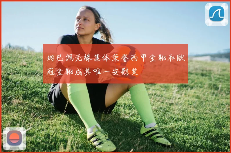姆巴佩无缘集体荣誉西甲金靴和欧冠金靴成其唯一安慰奖
