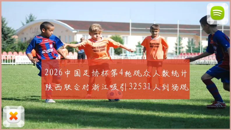 2026中国足协杯第4轮观众人数统计陕西联合对浙江吸引32531人到场观看