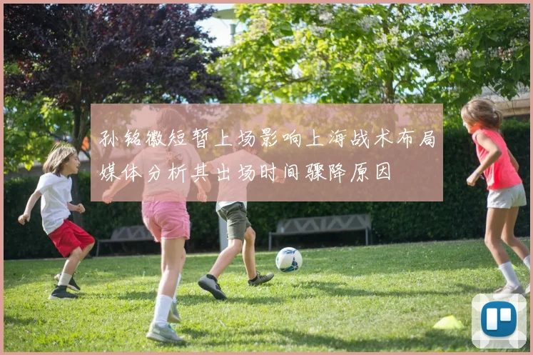 孙铭徽短暂上场影响上海战术布局媒体分析其出场时间骤降原因