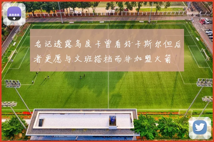 名记透露乌度卡曾看好卡斯尔但后者更愿与文班搭档而非加盟火箭